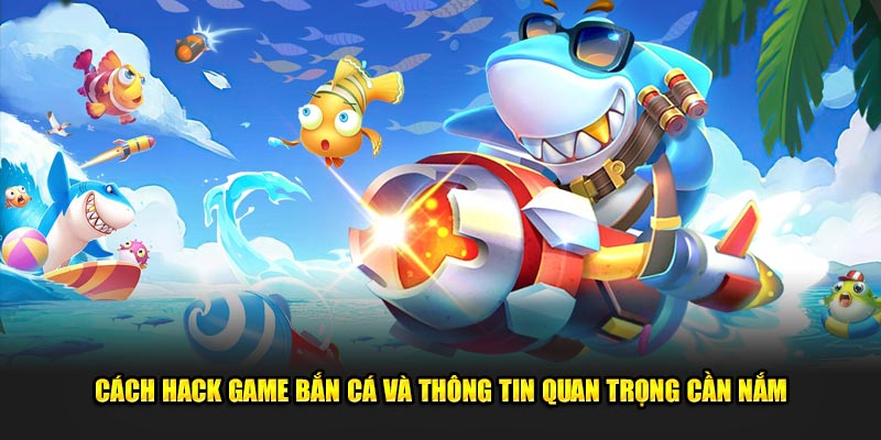 Cach-Hack-Game-Ban-Ca-Va-Thong-Tin-Quan-Trong-Can-Nam