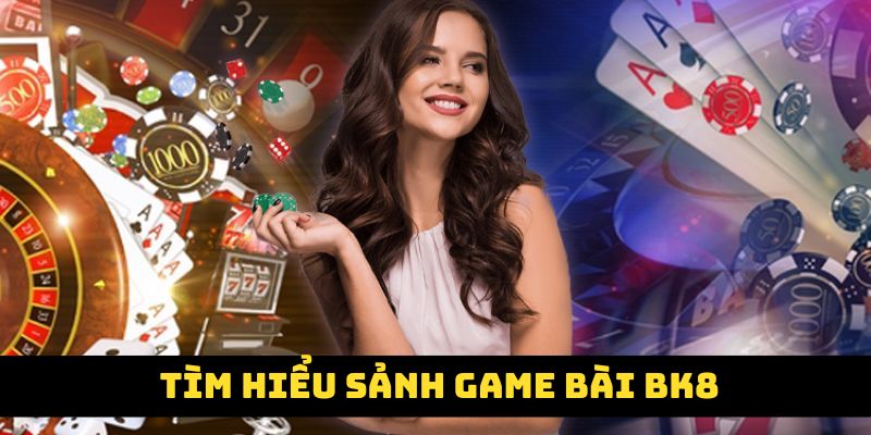 Tìm hiểu sơ lược về sảnh game bài của BK8