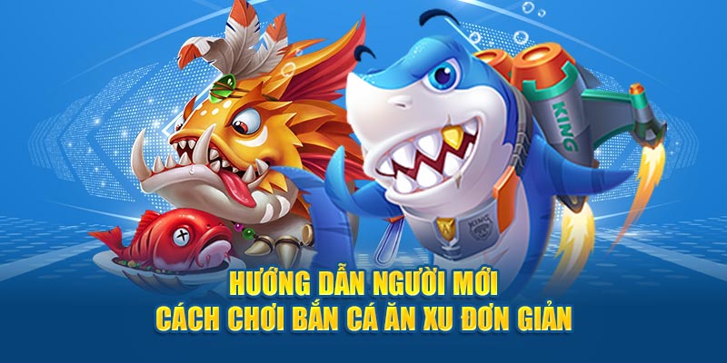 Hướng dẫn người mới cách chơi bắn cá ăn xu đơn giản 