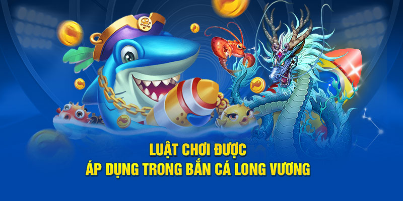 Luật chơi được áp dụng trong bắn cá long vương 